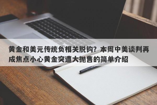 黄金和美元传统负相关脱钩？本周中美谈判再成焦点小心黄金突遭大抛售的简单介绍