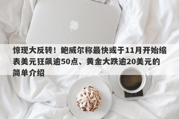 惊现大反转！鲍威尔称最快或于11月开始缩表美元狂飙逾50点、黄金大跌逾20美元的简单介绍