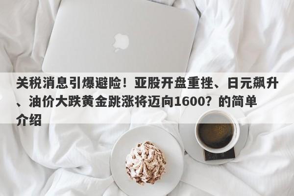 关税消息引爆避险！亚股开盘重挫、日元飙升、油价大跌黄金跳涨将迈向1600？的简单介绍