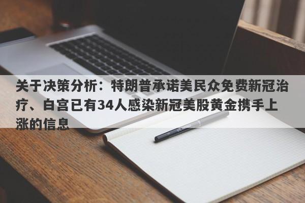 关于决策分析：特朗普承诺美民众免费新冠治疗、白宫已有34人感染新冠美股黄金携手上涨的信息