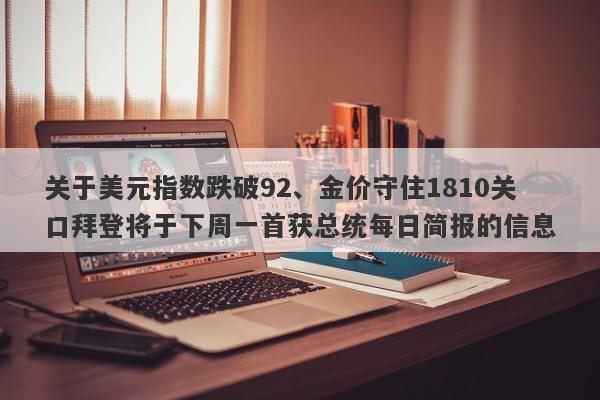 关于美元指数跌破92、金价守住1810关口拜登将于下周一首获总统每日简报的信息