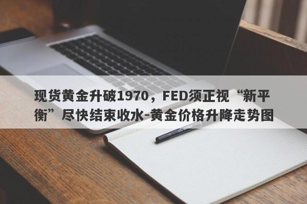 现货黄金升破1970，FED须正视“新平衡”尽快结束收水-黄金价格升降走势图